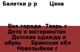 Балетки р-р 28 › Цена ­ 200 - Все города, Тверь г. Дети и материнство » Детская одежда и обувь   . Брянская обл.,Новозыбков г.